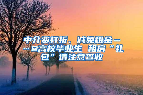 中介费打折、减免租金……@高校毕业生 租房“礼包”请注意查收