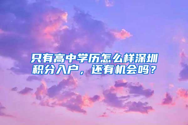 只有高中学历怎么样深圳积分入户，还有机会吗？