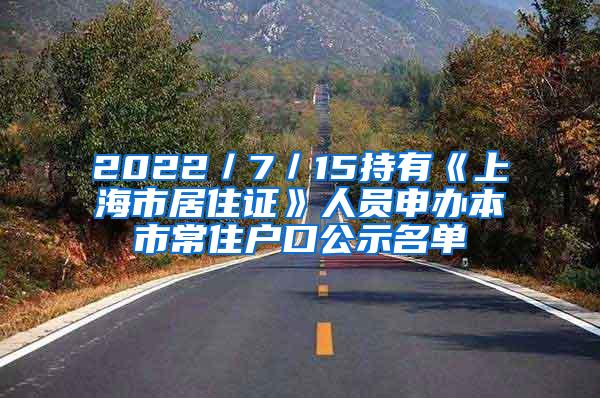 2022／7／15持有《上海市居住证》人员申办本市常住户口公示名单