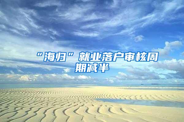 “海归”就业落户审核周期减半