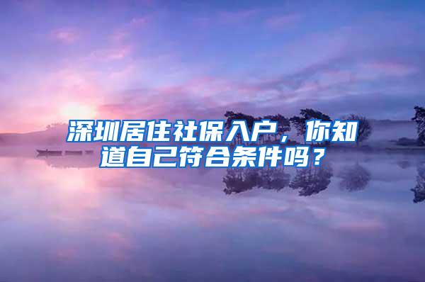 深圳居住社保入户，你知道自己符合条件吗？