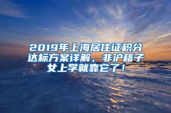 2019年上海居住证积分达标方案详解，非沪籍子女上学就靠它了！