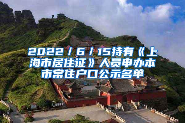 2022／6／15持有《上海市居住证》人员申办本市常住户口公示名单