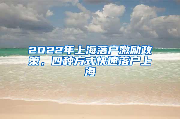 2022年上海落户激励政策，四种方式快速落户上海