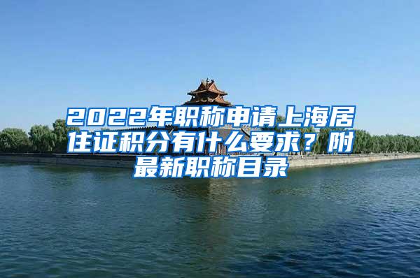 2022年职称申请上海居住证积分有什么要求？附最新职称目录