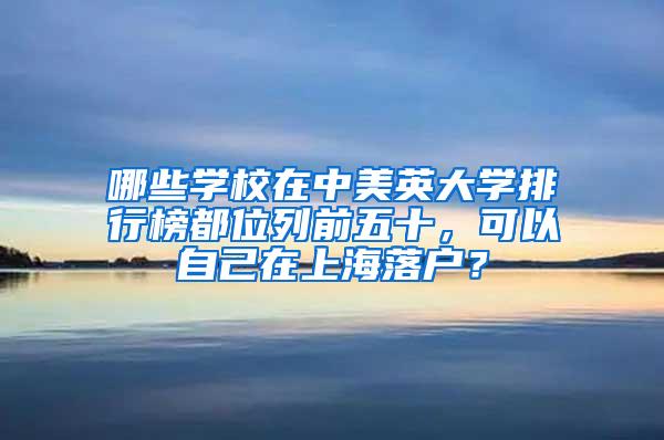 哪些学校在中美英大学排行榜都位列前五十，可以自己在上海落户？