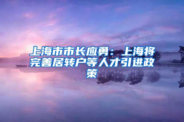 上海市市长应勇：上海将完善居转户等人才引进政策