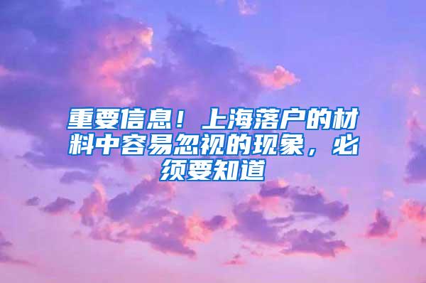 重要信息！上海落户的材料中容易忽视的现象，必须要知道