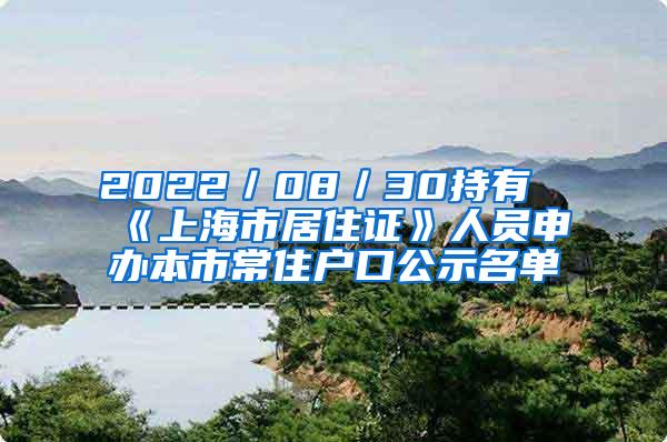 2022／08／30持有《上海市居住证》人员申办本市常住户口公示名单