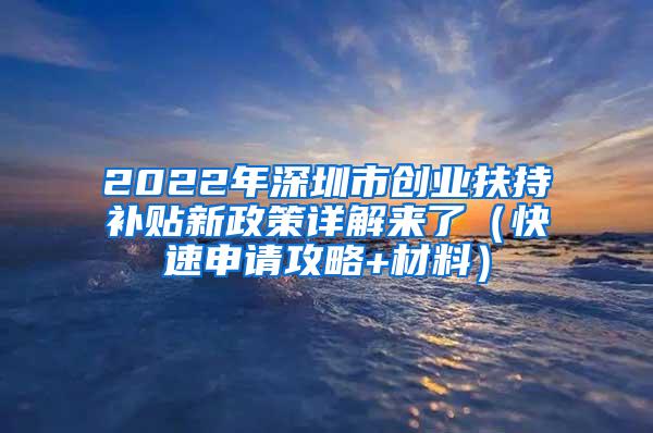 2022年深圳市创业扶持补贴新政策详解来了（快速申请攻略+材料）