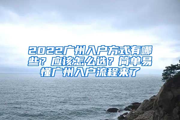 2022广州入户方式有哪些？应该怎么选？简单易懂广州入户流程来了