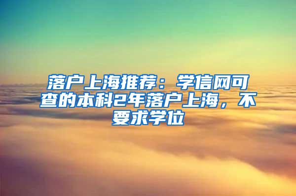 落户上海推荐：学信网可查的本科2年落户上海，不要求学位