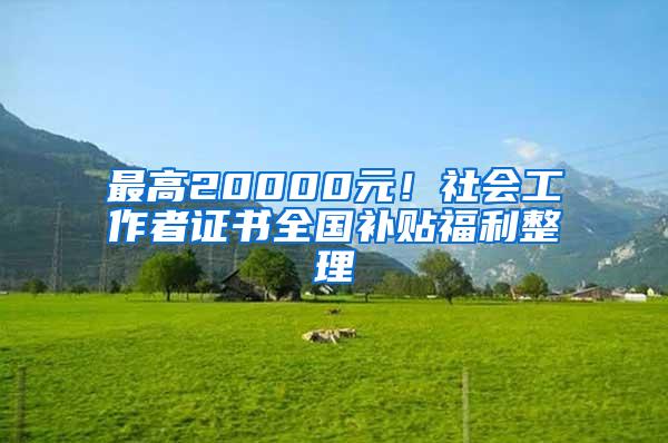 最高20000元！社会工作者证书全国补贴福利整理