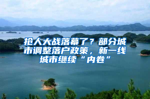 抢人大战落幕了？部分城市调整落户政策，新一线城市继续“内卷”