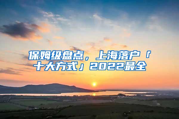 保姆级盘点，上海落户「十大方式」2022最全