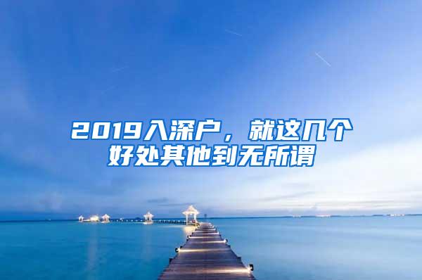 2019入深户，就这几个好处其他到无所谓