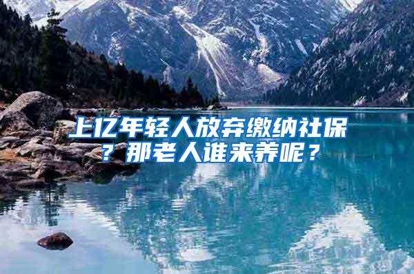 上亿年轻人放弃缴纳社保？那老人谁来养呢？