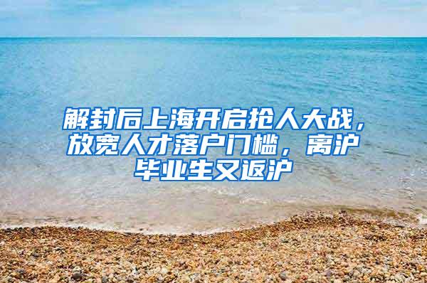 解封后上海开启抢人大战，放宽人才落户门槛，离沪毕业生又返沪