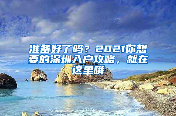 准备好了吗？2021你想要的深圳入户攻略，就在这里哦