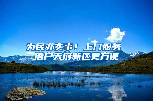 为民办实事！上门服务 落户天府新区更方便