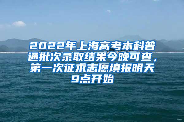 2022年上海高考本科普通批次录取结果今晚可查，第一次征求志愿填报明天9点开始