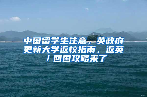 中国留学生注意，英政府更新大学返校指南，返英／回国攻略来了