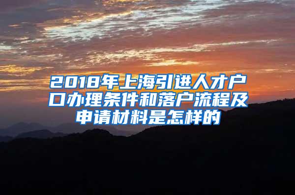 2018年上海引进人才户口办理条件和落户流程及申请材料是怎样的