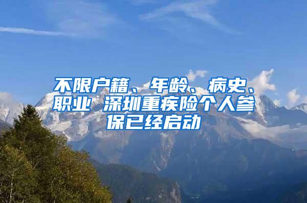 不限户籍、年龄、病史、职业 深圳重疾险个人参保已经启动