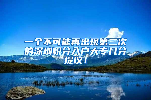 一个不可能再出现第二次的深圳积分入户大专几分提议！