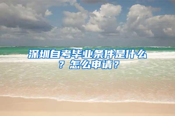 深圳自考毕业条件是什么？怎么申请？