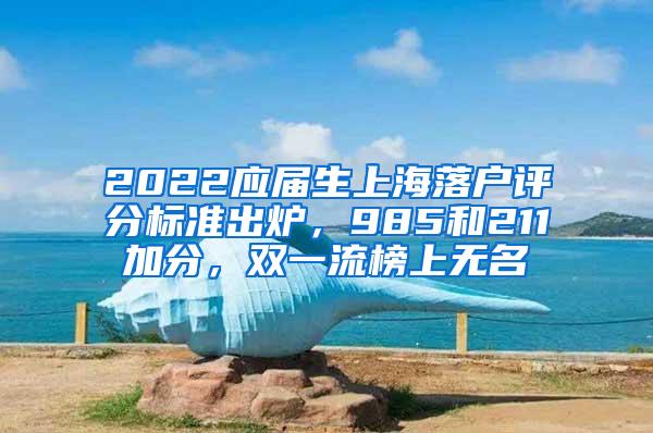 2022应届生上海落户评分标准出炉，985和211加分，双一流榜上无名