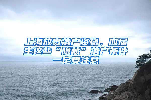 上海放宽落户资格，应届生这些“隐藏”落户条件一定要注意