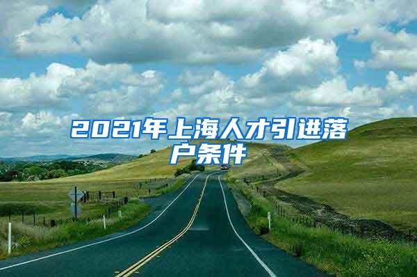 2021年上海人才引进落户条件