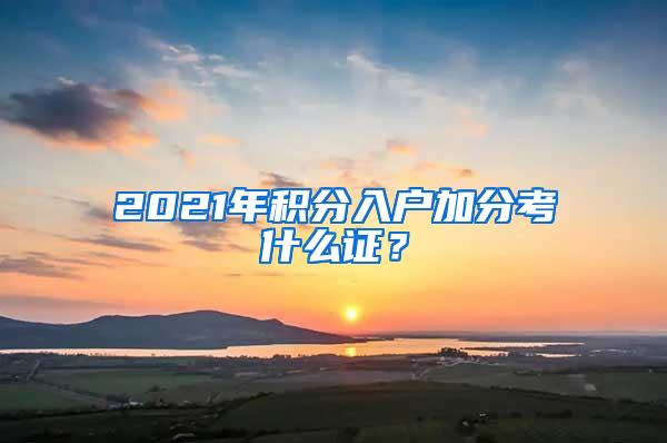 2021年积分入户加分考什么证？