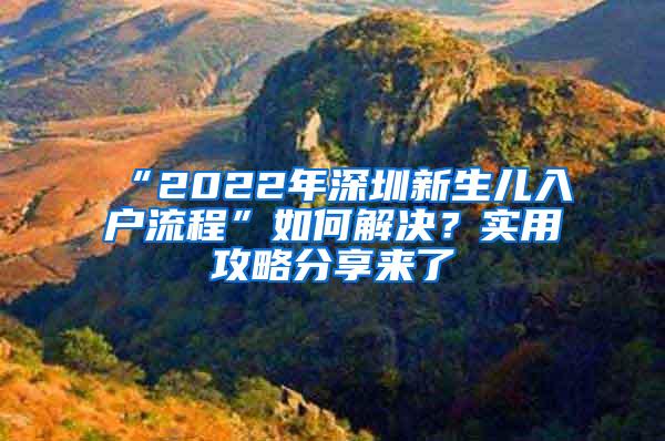 “2022年深圳新生儿入户流程”如何解决？实用攻略分享来了