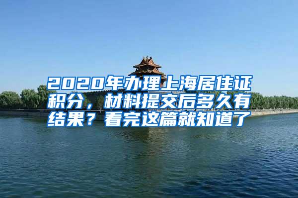 2020年办理上海居住证积分，材料提交后多久有结果？看完这篇就知道了