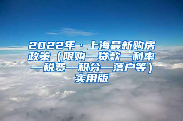 2022年·上海最新购房政策（限购—贷款—利率—税费—积分—落户等）实用版