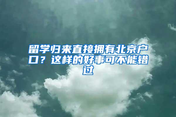 留学归来直接拥有北京户口？这样的好事可不能错过