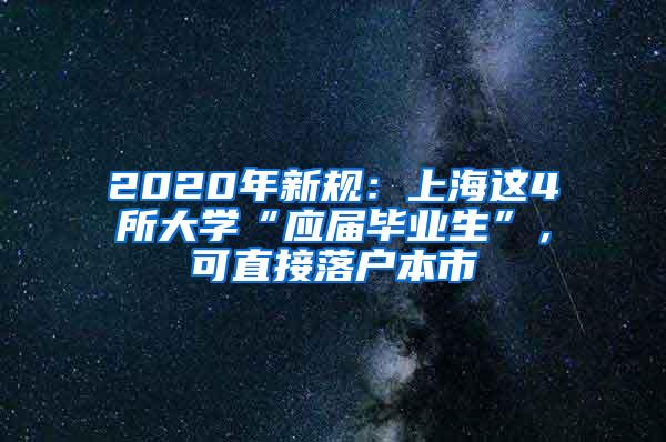 2020年新规：上海这4所大学“应届毕业生”，可直接落户本市