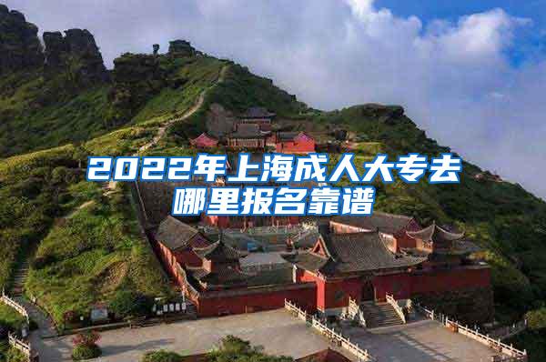 2022年上海成人大专去哪里报名靠谱