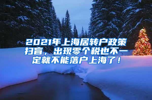 2021年上海居转户政策扫盲，出现零个税也不一定就不能落户上海了！