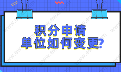 2022上海居住证积分单位信息变更了，如何更改？