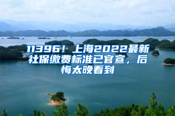 11396！上海2022最新社保缴费标准已官宣，后悔太晚看到