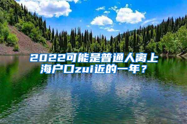 2022可能是普通人离上海户口zui近的一年？