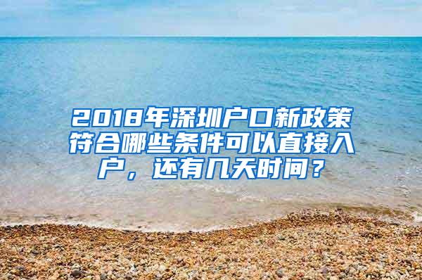 2018年深圳户口新政策符合哪些条件可以直接入户，还有几天时间？