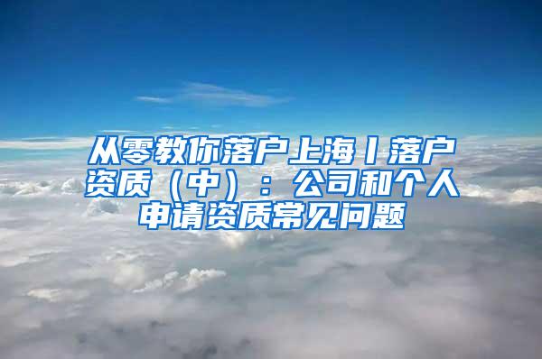 从零教你落户上海丨落户资质（中）：公司和个人申请资质常见问题