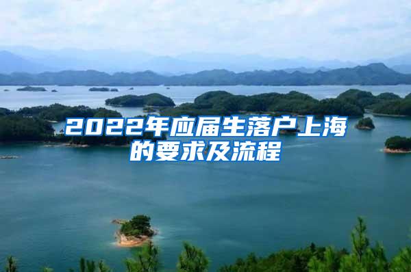 2022年应届生落户上海的要求及流程