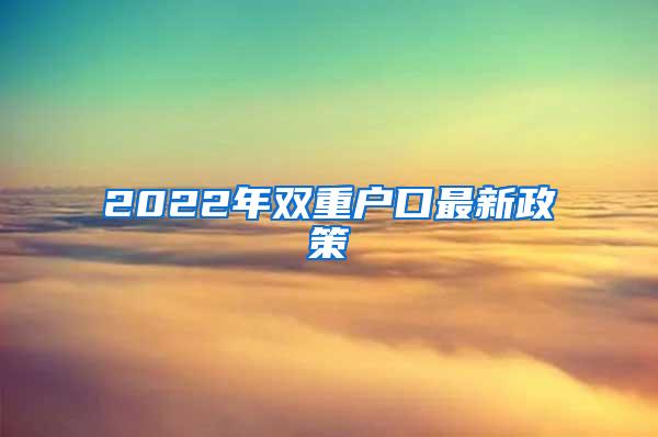 2022年双重户口最新政策