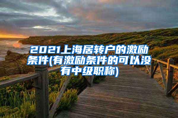 2021上海居转户的激励条件(有激励条件的可以没有中级职称)