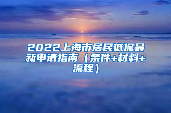 2022上海市居民低保最新申请指南（条件+材料+流程）